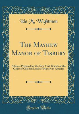 Read The Mayhew Manor of Tisbury: Address Prepared for the New York Branch of the Order of Colonial Lords of Manors in America (Classic Reprint) - Ida M Wightman file in ePub