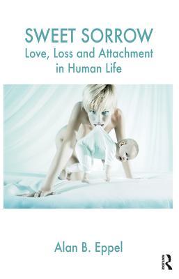 Read Sweet Sorrow: Love, Loss and Attachment in Human Life - Alan B. Eppel file in ePub