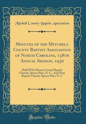 Download Minutes of the Mitchell County Baptist Association of North Carolina, 138th Annual Session, 1936: Held with Mount Carmel Baptist Church, Spruce Pine, N. C., and First Baptist Church, Spruce Pine, N. C (Classic Reprint) - Mitchell County Baptist Association file in ePub