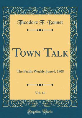 Download Town Talk, Vol. 16: The Pacific Weekly; June 6, 1908 (Classic Reprint) - Theodore F Bonnet file in PDF