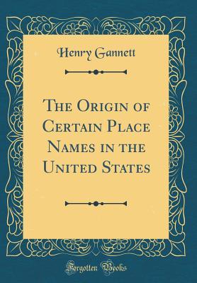 Read The Origin of Certain Place Names in the United States (Classic Reprint) - Henry Gannett file in PDF