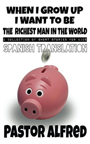 Read When I Grow Up I Want To Be The Richest Man In The World (Spanish Translation): a collection of short stories for kids - Pastor Alfred | PDF