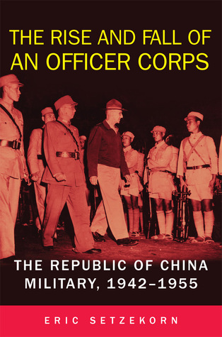 Read The Rise and Fall of an Officer Corps: The Republic of China Military, 1942–1955 - Eric Setzekorn | PDF