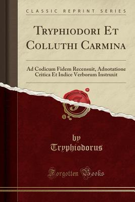 Full Download Tryphiodori Et Colluthi Carmina: Ad Codicum Fidem Recensuit, Adnotatione Critica Et Indice Verborum Instruxit (Classic Reprint) - Tryphiodorus Tryphiodorus file in ePub