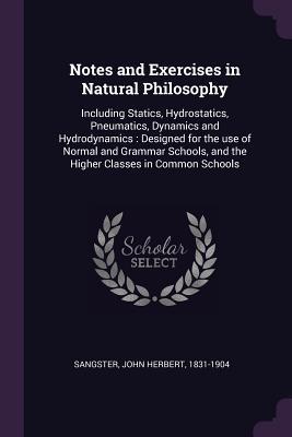 Download Notes and Exercises in Natural Philosophy: Including Statics, Hydrostatics, Pneumatics, Dynamics and Hydrodynamics: Designed for the Use of Normal and Grammar Schools, and the Higher Classes in Common Schools - John Herbert Sangster file in ePub