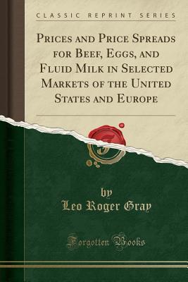 Download Prices and Price Spreads for Beef, Eggs, and Fluid Milk in Selected Markets of the United States and Europe (Classic Reprint) - Leo Roger Gray | PDF