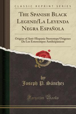 Download The Spanish Black Legend/La Leyenda Negra Espa�ola: Origins of Anti-Hispanic Stereotype/Or�genes de Los Estereotipos Antihisp�nicos (Classic Reprint) - Joseph P Sanchez file in ePub