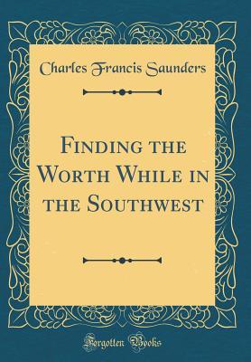 Read Online Finding the Worth While in the Southwest (Classic Reprint) - Charles Francis Saunders | ePub
