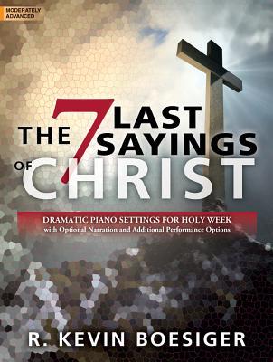 Read Online The Seven Last Sayings of Christ: Dramatic Piano Settings for Holy Week - R Kevin Boesiger | ePub