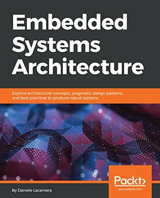 Full Download Embedded Systems Architecture: Explore architectural concepts, pragmatic design patterns, and best practices to produce robust systems - Daniele Lacamera | ePub