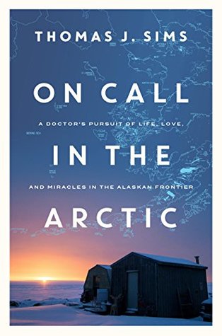 Download On Call in the Arctic: A Doctor's Pursuit of Life, Love, and Miracles in the Alaskan Frontier - Thomas J. Sims | ePub