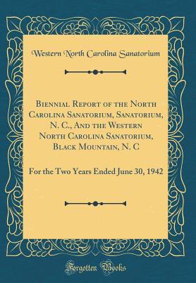 Full Download Biennial Report of the North Carolina Sanatorium, Sanatorium, N. C., and the Western North Carolina Sanatorium, Black Mountain, N. C: For the Two Years Ended June 30, 1942 (Classic Reprint) - Western North Carolina Sanatorium file in ePub