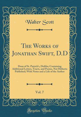 Read The Works of Jonathan Swift, D.D, Vol. 7: Dean of St. Patrick's, Dublin; Containing Additional Letters, Tracts, and Poems, Not Hitherto Published; With Notes and a Life of the Author (Classic Reprint) - Walter Scott | ePub