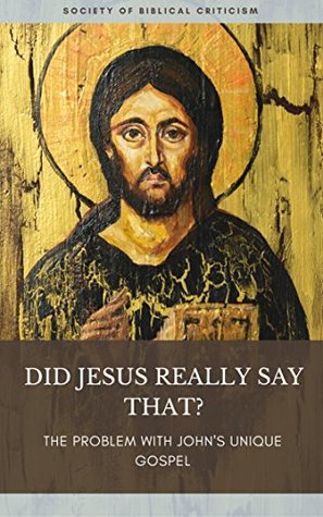 Full Download Did Jesus Really Say That?: The Problem With John's Unique Gospel - Society of Biblical Criticism | ePub