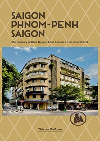 Read Online Saigon - Phnom Penh - Saigon: The itinerary of Rene Nguyen Khac Scheou, a modern architect - Thierry Delfosse | PDF
