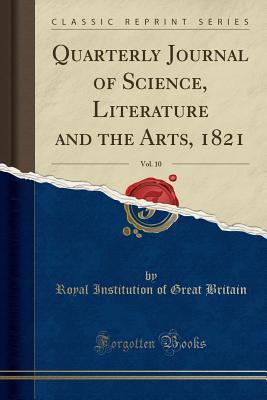 Read Online Quarterly Journal of Science, Literature and the Arts, 1821, Vol. 10 (Classic Reprint) - Royal Institution Of Great Britain | PDF