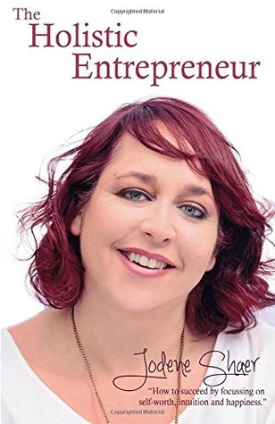 Read Online The Holistic Entrepreneur: How to Succeed by Focussing on Self-Worth, Intuition, and Happiness. - Jodene Shaer | ePub