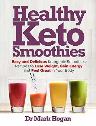 Read Healthy Keto Smoothies: Easy and Delicious Ketogenic Smoothies Recipes to Lose Weight, Gain Energy and Feel Great in Your Body - Dr Mark Hogan file in ePub