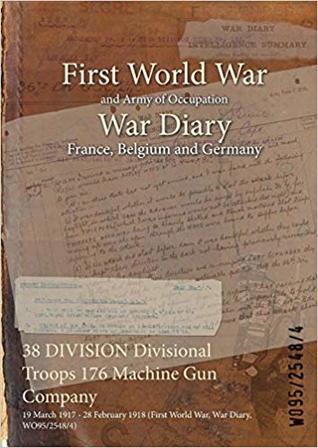 Full Download 38 Division Divisional Troops 176 Machine Gun Company: 19 March 1917 - 28 February 1918 (First World War, War Diary, Wo95/2548/4) - British War Office | PDF