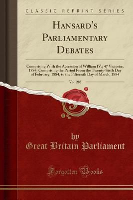 Full Download Hansard's Parliamentary Debates, Vol. 285: Comprising With the Accession of William IV.; 47 Victori�, 1884; Comprising the Period From the Twenty-Sixth Day of February, 1884, to the Fifteenth Day of March, 1884 (Classic Reprint) - Great Britain Parliament file in ePub