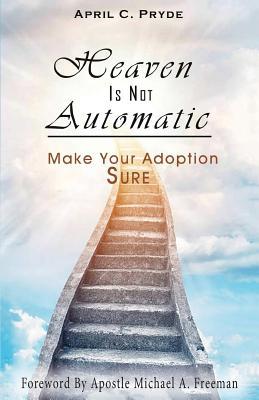 Read Online Heaven Is Not Automatic: Make Your Adoption Sure - April C Pryde | ePub