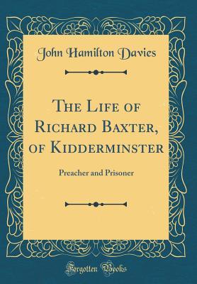 Read Online The Life of Richard Baxter, of Kidderminster: Preacher and Prisoner (Classic Reprint) - John Hamilton Davies file in ePub