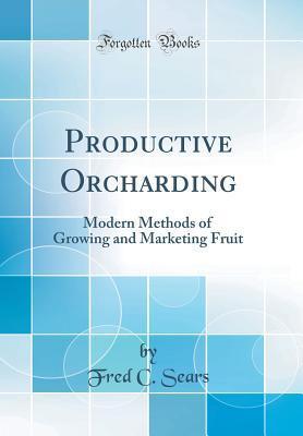 Read Online Productive Orcharding: Modern Methods of Growing and Marketing Fruit (Classic Reprint) - Fred C. Sears file in ePub