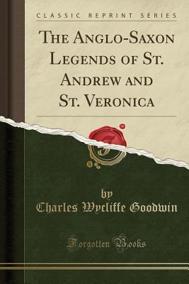 Read Online The Anglo-Saxon Legends of St. Andrew and St. Veronica (Classic Reprint) - Charles Wycliffe Goodwin | PDF