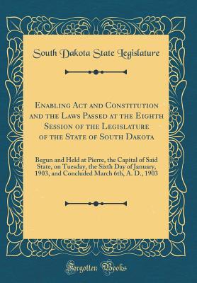 Read Online Enabling ACT and Constitution and the Laws Passed at the Eighth Session of the Legislature of the State of South Dakota: Begun and Held at Pierre, the Capital of Said State, on Tuesday, the Sixth Day of January, 1903, and Concluded March 6th, A. D., 1903 - South Dakota State Legislature | ePub