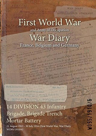 Read Online 14 Division 43 Infantry Brigade, Brigade Trench Mortar Battery: 21 August 1915 - 30 July 1916 (First World War, War Diary, Wo95/1910/6) - British War Office file in PDF