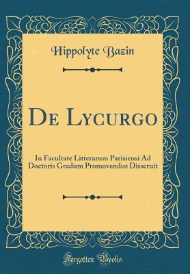 Read Online de Lycurgo: In Facultate Litterarum Parisiensi Ad Doctoris Gradum Promovendus Disseruit (Classic Reprint) - Hippolyte Bazin | PDF