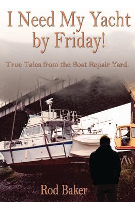 Full Download I Need My Yacht by Friday: True Tales from the Boat Repair Yard - Rod Baker | PDF
