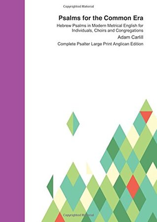 Read Psalms for the Common Era : Complete Psalter Large Print Anglican Edition: Hebrew Psalms in Modern Metrical English for Individuals, Choirs and Congregations - Adam Carlill | PDF