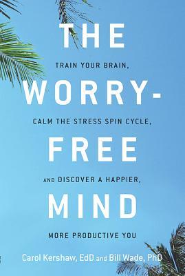 Read The Worry-Free Mind: Train Your Brain, Calm the Stress Spin Cycle, and Discover a Happier, More Productive You - Carol Kershaw file in PDF