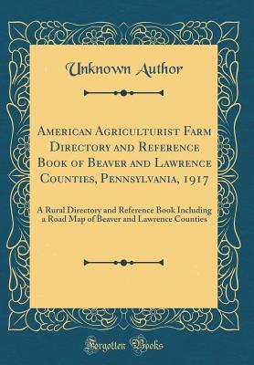 Download American Agriculturist Farm Directory and Reference Book of Beaver and Lawrence Counties, Pennsylvania, 1917: A Rural Directory and Reference Book Including a Road Map of Beaver and Lawrence Counties (Classic Reprint) - Unknown file in ePub