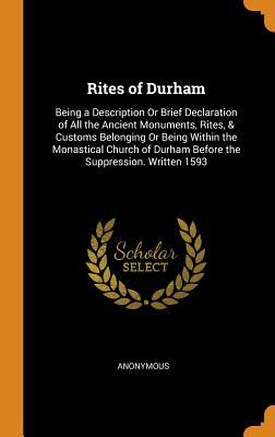 Read Rites of Durham: Being a Description or Brief Declaration of All the Ancient Monuments, Rites, & Customs Belonging or Being Within the Monastical Church of Durham Before the Suppression. Written 1593 - Anonymous | PDF