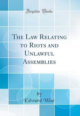 Read Online The Law Relating to Riots and Unlawful Assemblies (Classic Reprint) - Edward Wise | PDF