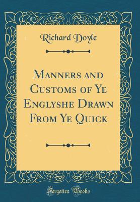 Read Online Manners and Customs of Ye Englyshe Drawn from Ye Quick (Classic Reprint) - Richard Doyle | PDF