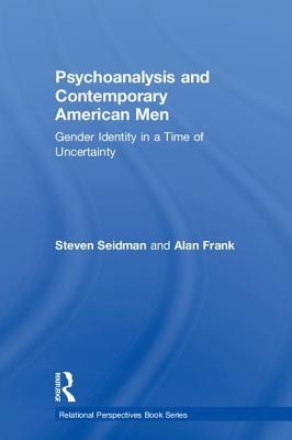 Read Online Psychoanalysis and Contemporary American Men: Gender Identity in a Time of Uncertainty - Steven Seidman | PDF