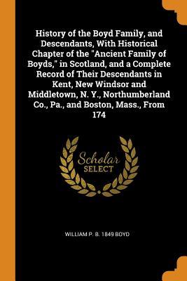 Download History of the Boyd Family, and Descendants, with Historical Chapter of the Ancient Family of Boyds, in Scotland, and a Complete Record of Their Descendants in Kent, New Windsor and Middletown, N. Y., Northumberland Co., Pa., and Boston, Mass., from 174 - William Philip Boyd | ePub