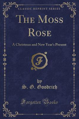 Download The Moss Rose: A Christmas and New Year's Present (Classic Reprint) - S G Goodrich file in PDF