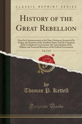 Download History of the Great Rebellion, Vol. 2 of 3: From Its Commencement to Its Close, Giving an Account of Its Origin, the Secession of the Southern States, and the Formation of the Confederate Government, the Concentration of the Military and Financial Resour - Thomas Prentice Kettell | ePub