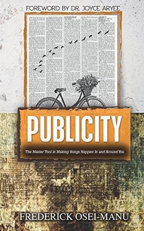 Read Online Publicity: The master tool in making things happen in and around you - Mr. Frederick Osei Manu | PDF