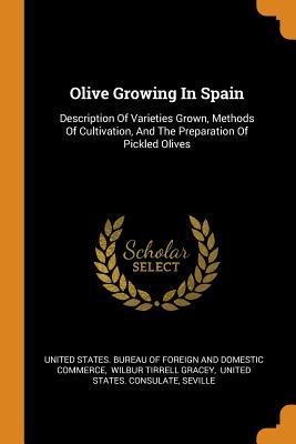 Full Download Olive Growing in Spain: Description of Varieties Grown, Methods of Cultivation, and the Preparation of Pickled Olives - United States Bureau of Foreign and Dom | PDF