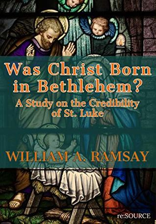Read Was Christ Born at Bethlehem? A Study on the Credibility of St. Luke - William Mitchell Ramsay file in PDF