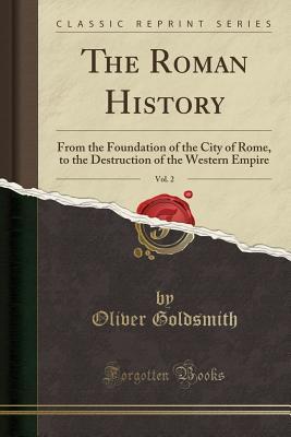 Read The Roman History, Vol. 2: From the Foundation of the City of Rome, to the Destruction of the Western Empire (Classic Reprint) - Oliver Goldsmith file in PDF