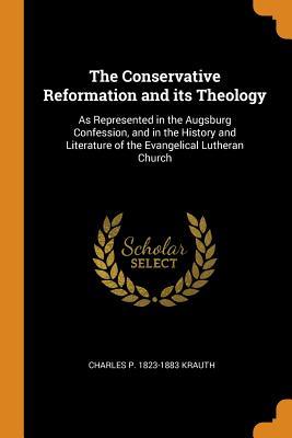 Read The Conservative Reformation and Its Theology: As Represented in the Augsburg Confession, and in the History and Literature of the Evangelical Lutheran Church - Charles P Krauth | PDF