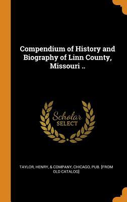 Read Online Compendium of History and Biography of Linn County, Missouri .. - Henry Taylor & Company (Chicago) file in PDF