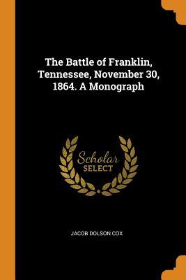 Read Online The Battle of Franklin, Tennessee, November 30, 1864. a Monograph - Jacob Dolson Cox file in PDF