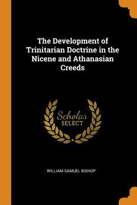Read Online The Development of Trinitarian Doctrine in the Nicene and Athanasian Creeds - William Samuel Bishop | PDF